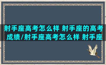 射手座高考怎么样 射手座的高考成绩/射手座高考怎么样 射手座的高考成绩-我的网站